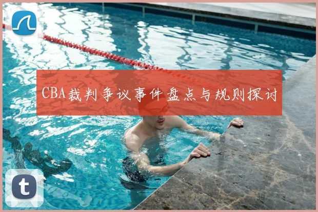CBA裁判争议事件盘点与规则探讨